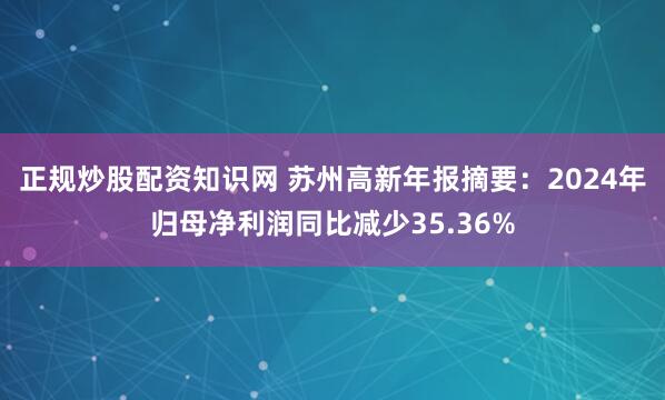 正规炒股配资知识网 苏州高新年报摘要：2024年归母净利润同比减少35.36%