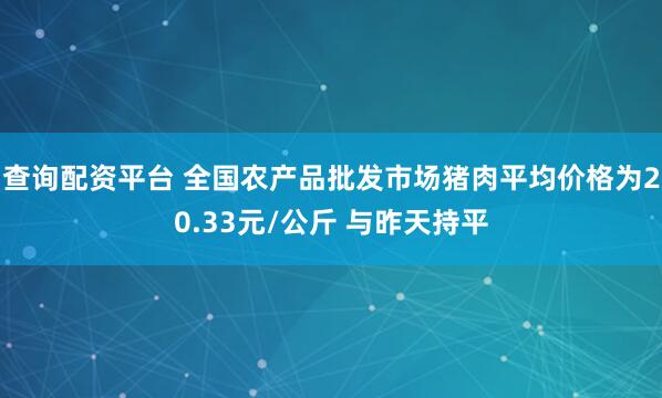 查询配资平台 全国农产品批发市场猪肉平均价格为20.33元/公斤 与昨天持平