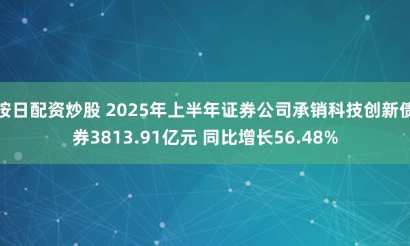 按日配资炒股 2025年上半年证券公司承销科技创新债券3813.91亿元 同比增长56.48%