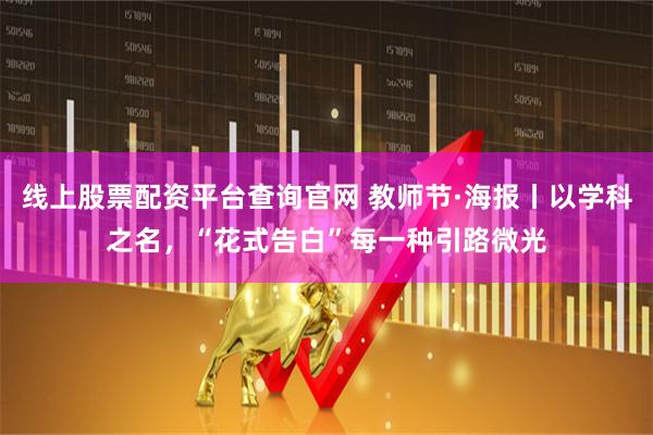 线上股票配资平台查询官网 教师节·海报丨以学科之名，“花式告白”每一种引路微光